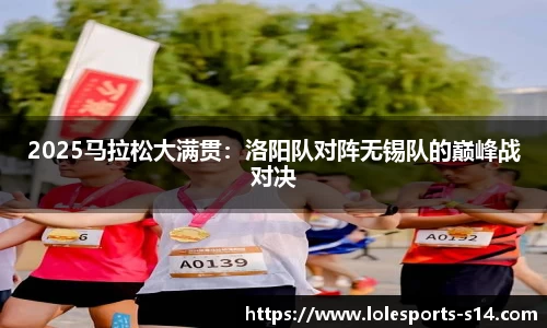 2025马拉松大满贯：洛阳队对阵无锡队的巅峰战对决